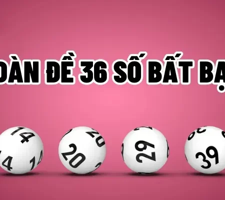 Dàn đề 36 số bất bại: Kinh nghiệm chơi lô đề hiệu quả