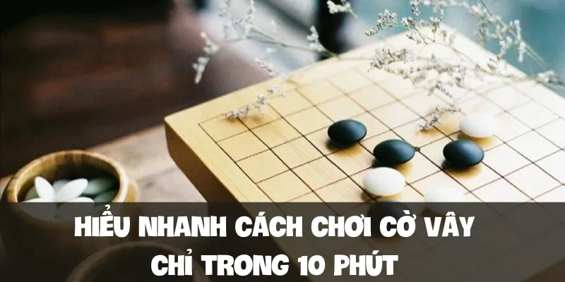 Hiểu nhanh cách chơi cờ vây chỉ trong 10 phút