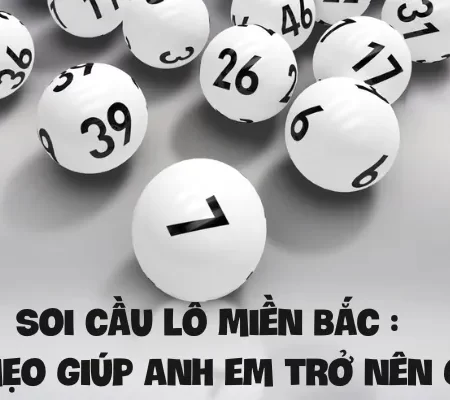 Soi cầu lô miền Bắc : Bật mí mẹo giúp anh em trở nên giàu có